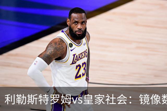 利勒斯特罗姆vs皇家社会：镜像数据下的北欧冷雨夜，与西甲球队的物理极限测试