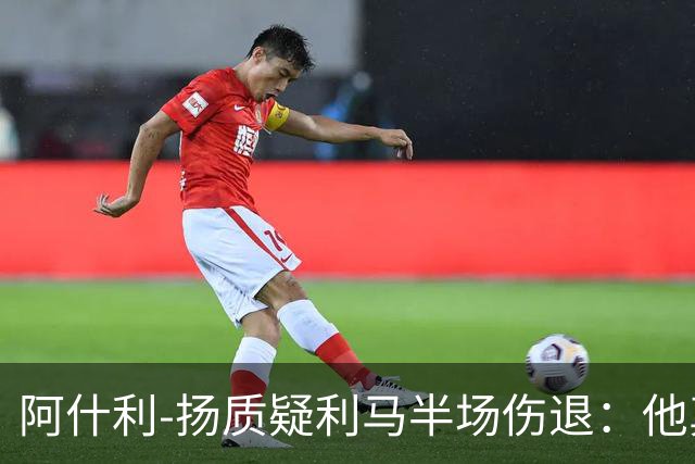 阿什利-扬质疑利马半场伤退：他真的受伤了吗？我不确定