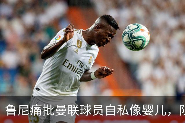 鲁尼痛批曼联球员自私像婴儿，队长公开质疑主帅战术
