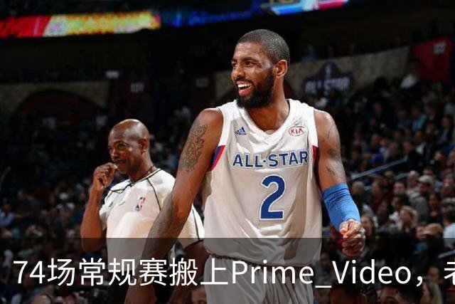 74场常规赛搬上Prime Video，老鹰成NBA首队